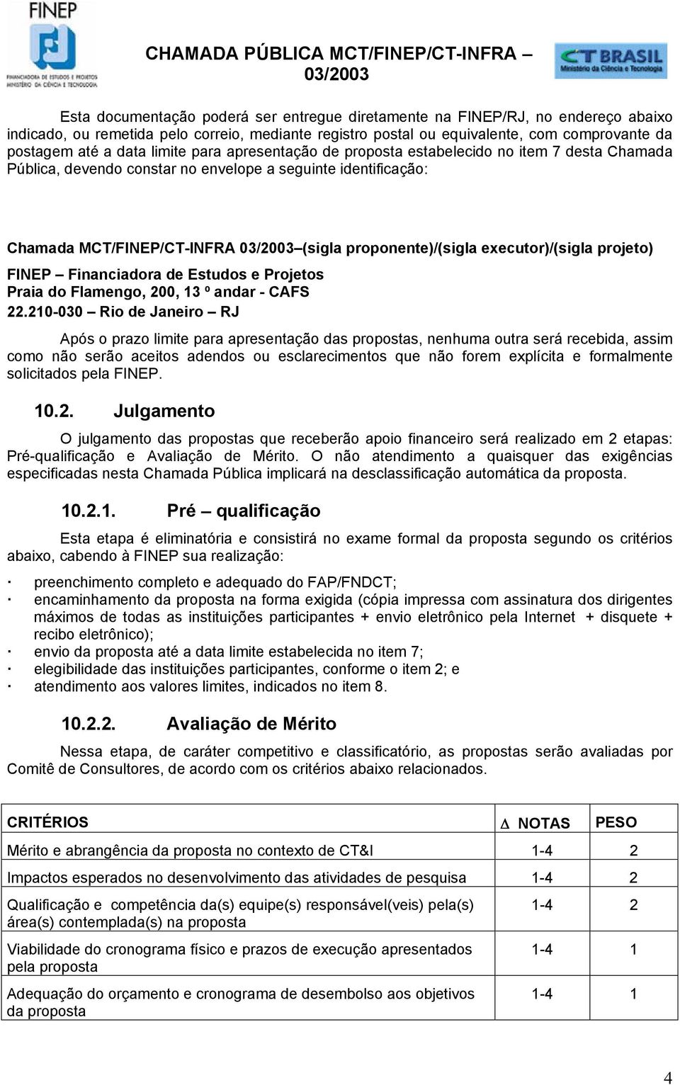 executor)/(sigla projeto) FINEP Financiadora de Estudos e Projetos Praia do Flamengo, 200, 13 º andar - CAFS 22.