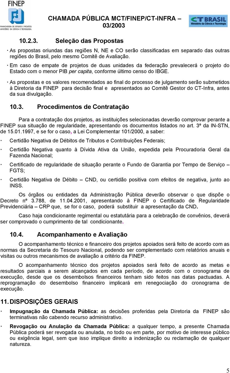 As propostas e os valores recomendados ao final do processo de julgamento serão submetidos à Diretoria da FINEP para decisão final e apresentados ao Comitê Gestor do CT-Infra, antes da sua divulgação.