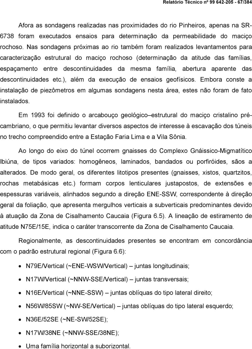 Nas sondagens próximas ao rio também foram realizados levantamentos para caracterização estrutural do maciço rochoso (determinação da atitude das famílias, espaçamento entre descontinuidades da mesma