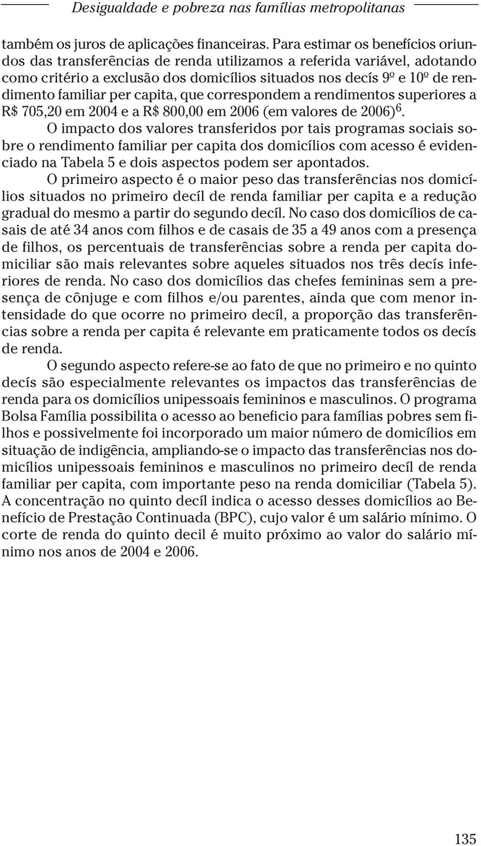 capita, que correspondem a rendimentos superiores a R$ 705,20 em 2004 e a R$ 800,00 em 2006 (em valores de 2006) 6.