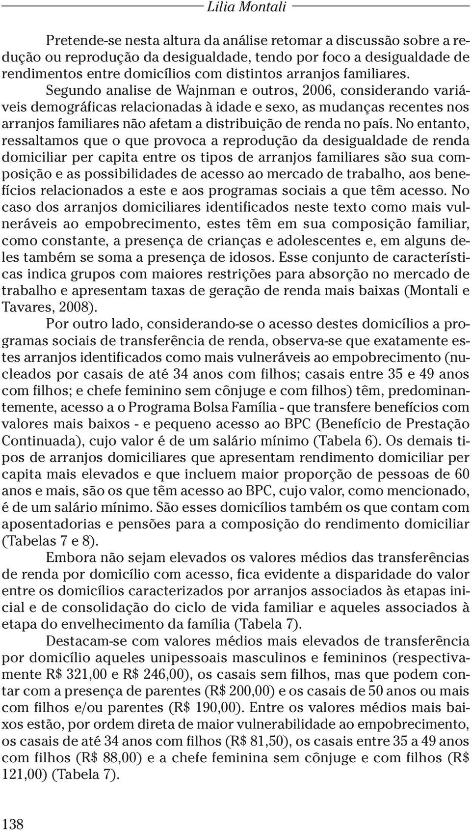 Segundo analise de Wajnman e outros, 2006, considerando variáveis demográficas relacionadas à idade e sexo, as mudanças recentes nos arranjos familiares não afetam a distribuição de renda no país.