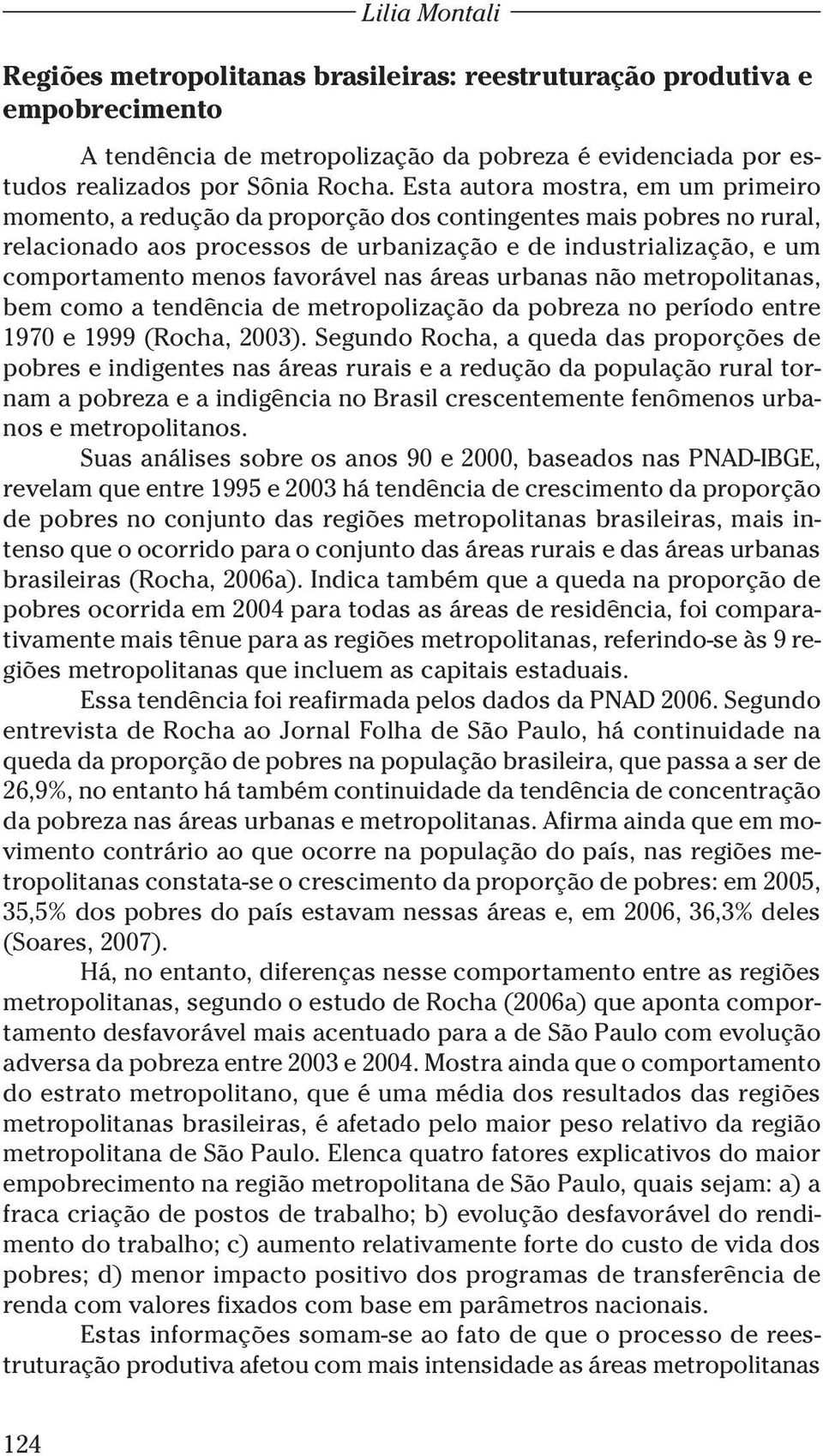 favorável nas áreas urbanas não metropolitanas, bem como a tendência de metropolização da pobreza no período entre 1970 e 1999 (Rocha, 2003).