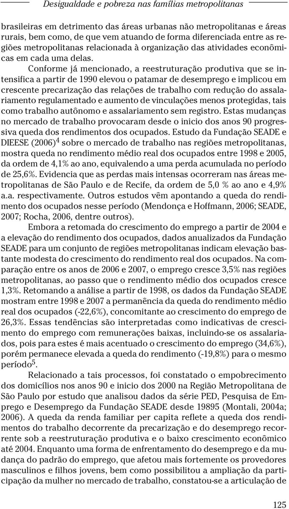 Conforme já mencionado, a reestruturação produtiva que se intensifica a partir de 1990 elevou o patamar de desemprego e implicou em crescente precarização das relações de trabalho com redução do