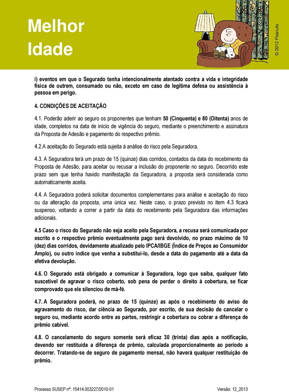 Poderão aderir ao seguro os proponentes que tenham 50 (Cinquenta) e 80 (Oitenta) anos de idade, completos na data de início de vigência do seguro, mediante o preenchimento e assinatura da Proposta de