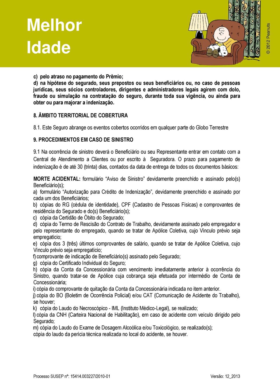 Este Seguro abrange os eventos cobertos ocorridos em qualquer parte do Globo Terrestre 9. PROCEDIMENTOS EM CASO DE SINISTRO 9.