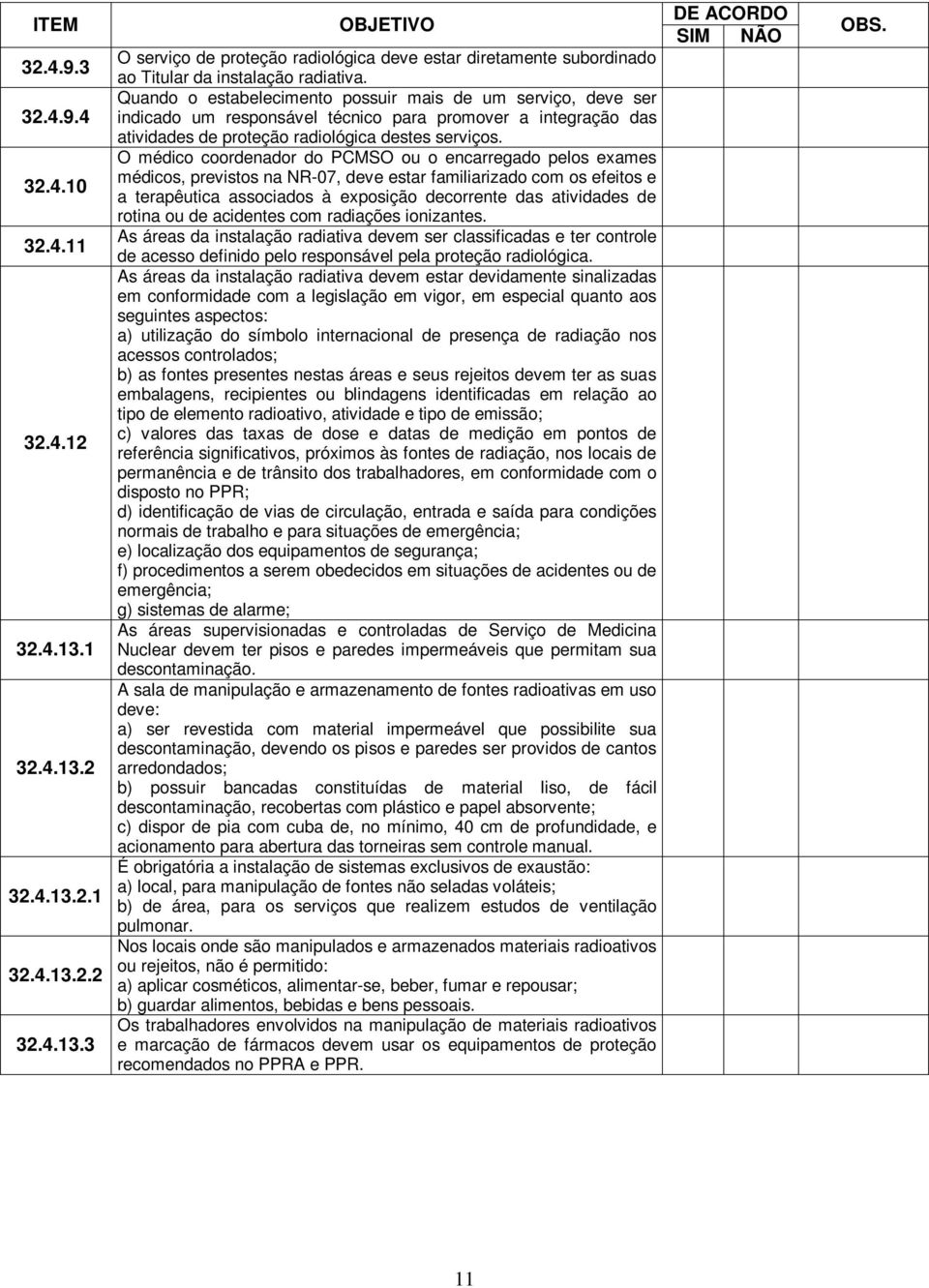 O médico coordenador do PCMSO ou o encarregado pelos exames médicos, previstos na NR-07, deve estar familiarizado com os efeitos e a terapêutica associados à exposição decorrente das atividades de