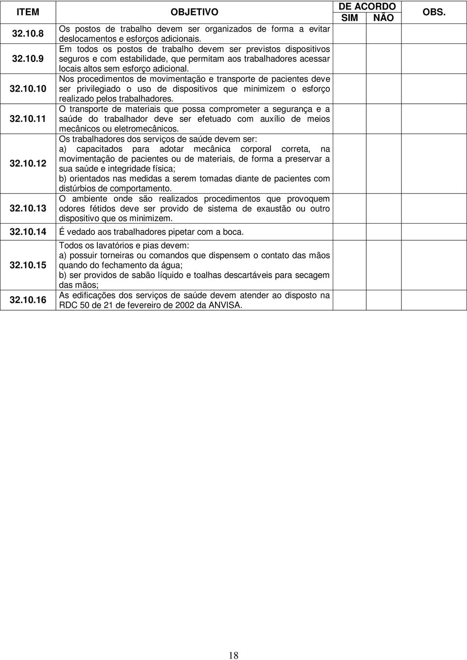 Nos procedimentos de movimentação e transporte de pacientes deve ser privilegiado o uso de dispositivos que minimizem o esforço realizado pelos trabalhadores.