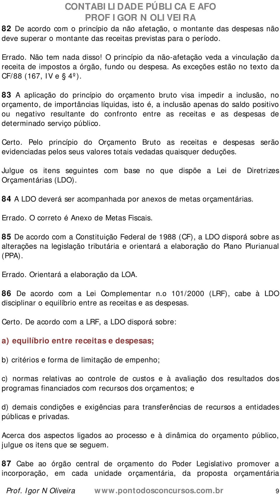 83 A aplicação do princípio do orçamento bruto visa impedir a inclusão, no orçamento, de importâncias líquidas, isto é, a inclusão apenas do saldo positivo ou negativo resultante do confronto entre