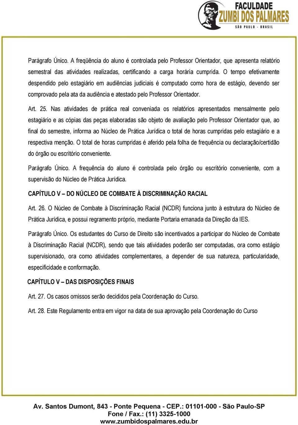 Nas atividades de prática real conveniada os relatórios apresentados mensalmente pelo estagiário e as cópias das peças elaboradas são objeto de avaliação pelo Professor Orientador que, ao final do