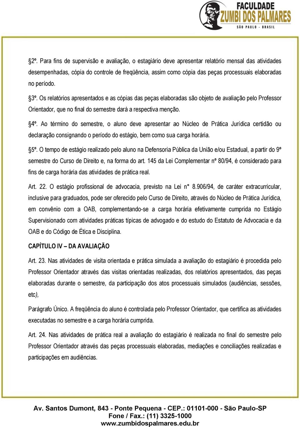 Ao término do semestre, o aluno deve apresentar ao Núcleo de Prática Jurídica certidão ou declaração consignando o período do estágio, bem como sua carga horária. 5º.