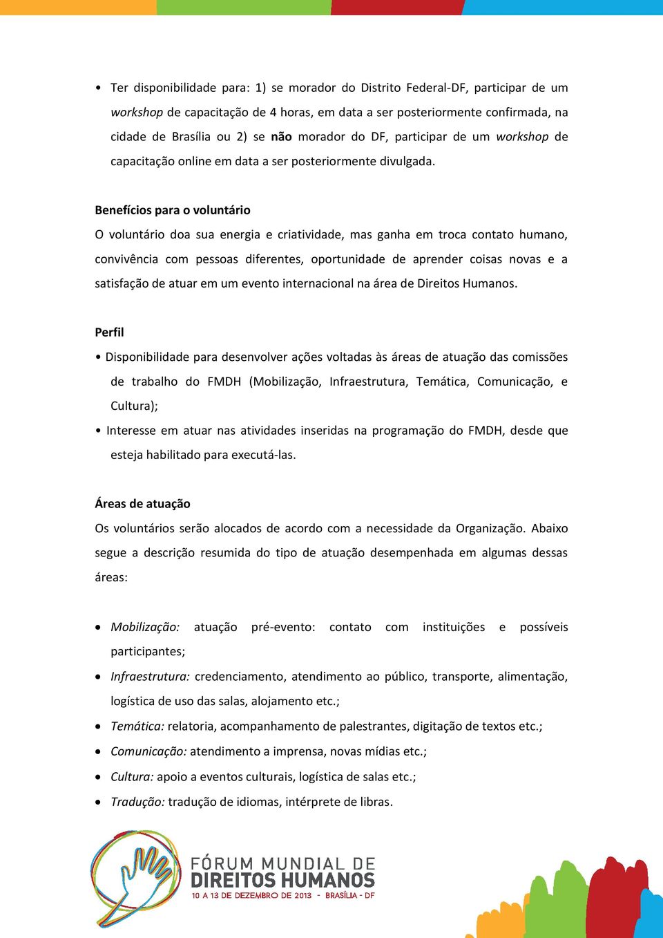 Benefícios para o voluntário O voluntário doa sua energia e criatividade, mas ganha em troca contato humano, convivência com pessoas diferentes, oportunidade de aprender coisas novas e a satisfação