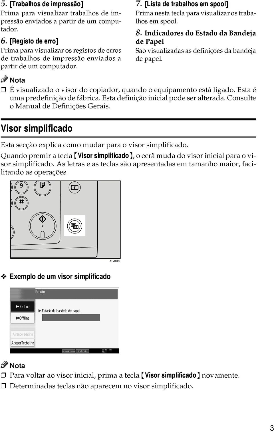 [Lista de trabalhos em spool] Prima nesta tecla para visualizar os trabalhos em spool. 8. Indicadores do Estado da Bandeja de Papel São visualizadas as definições da bandeja de papel.