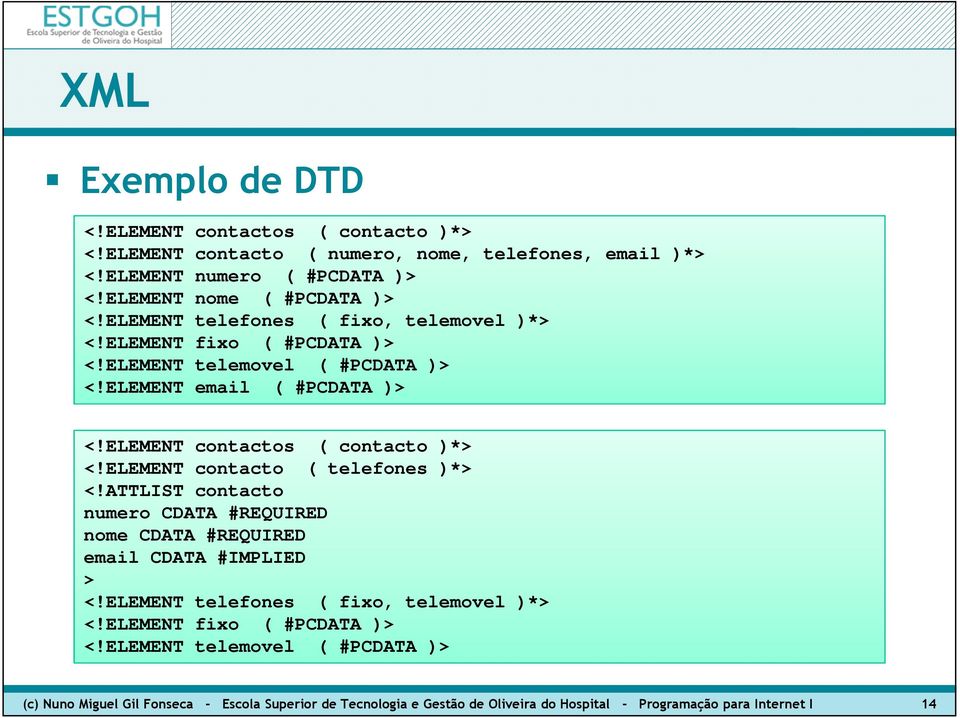 ELEMENT contacto ( telefones )*> <!ATTLIST contacto numero CDATA #REQUIRED nome CDATA #REQUIRED email CDATA #IMPLIED > <!ELEMENT telefones ( fixo, telemovel )*> <!