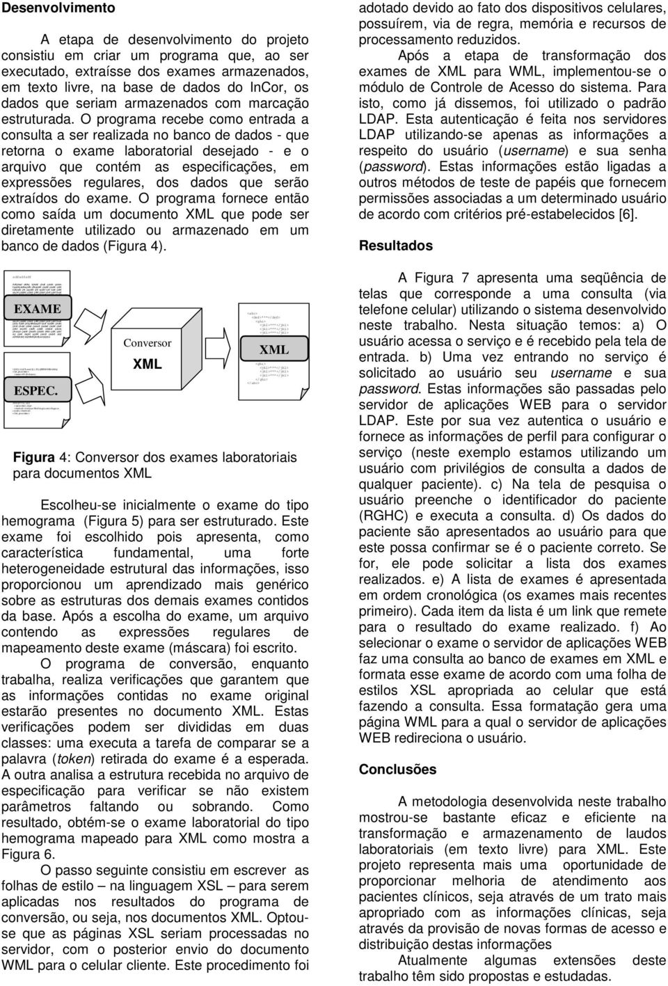 O programa recebe como entrada a consulta a ser realizada no banco de dados - que retorna o exame laboratorial desejado - e o arquivo que contém as especificações, em expressões regulares, dos dados