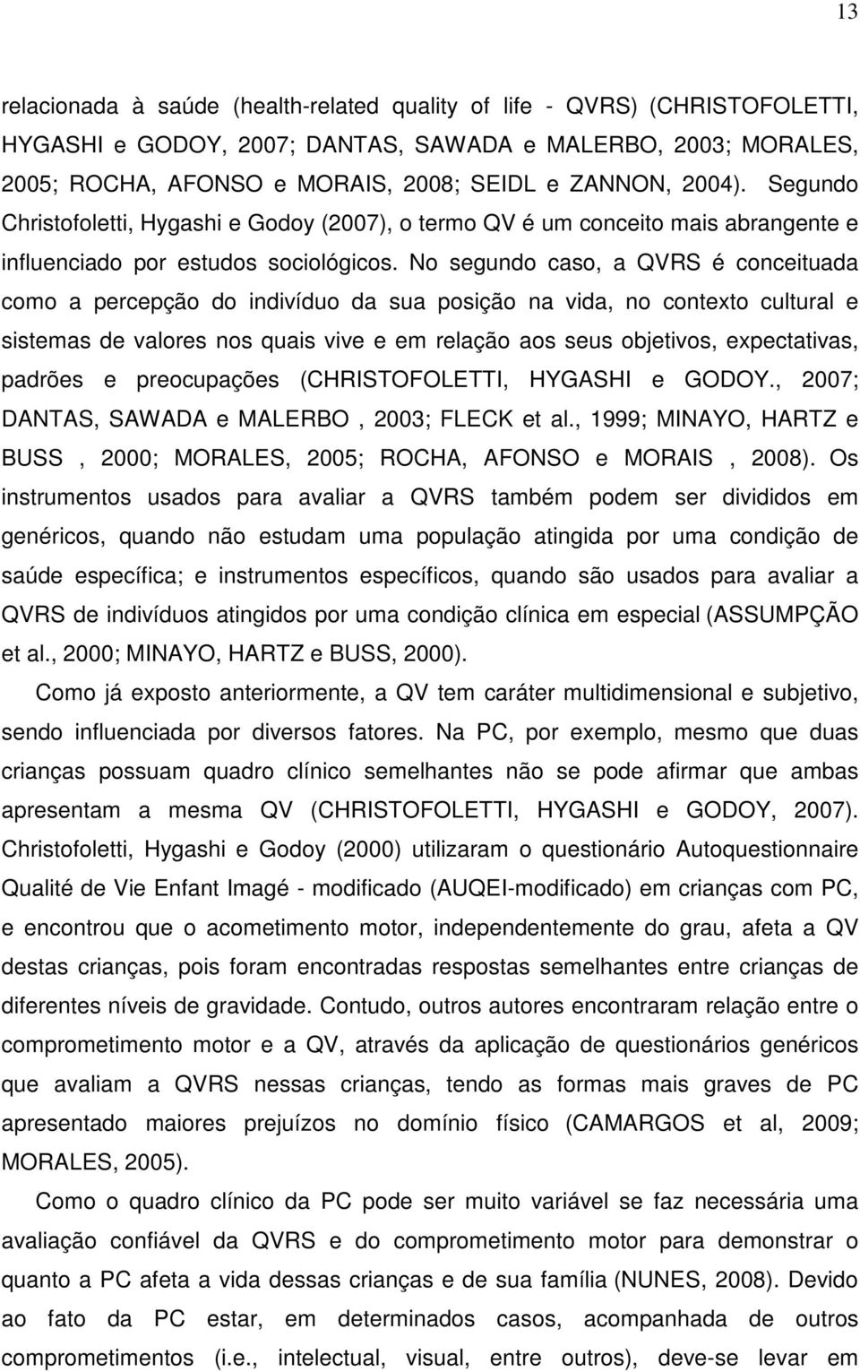 No segundo caso, a QVRS é conceituada como a percepção do indivíduo da sua posição na vida, no contexto cultural e sistemas de valores nos quais vive e em relação aos seus objetivos, expectativas,