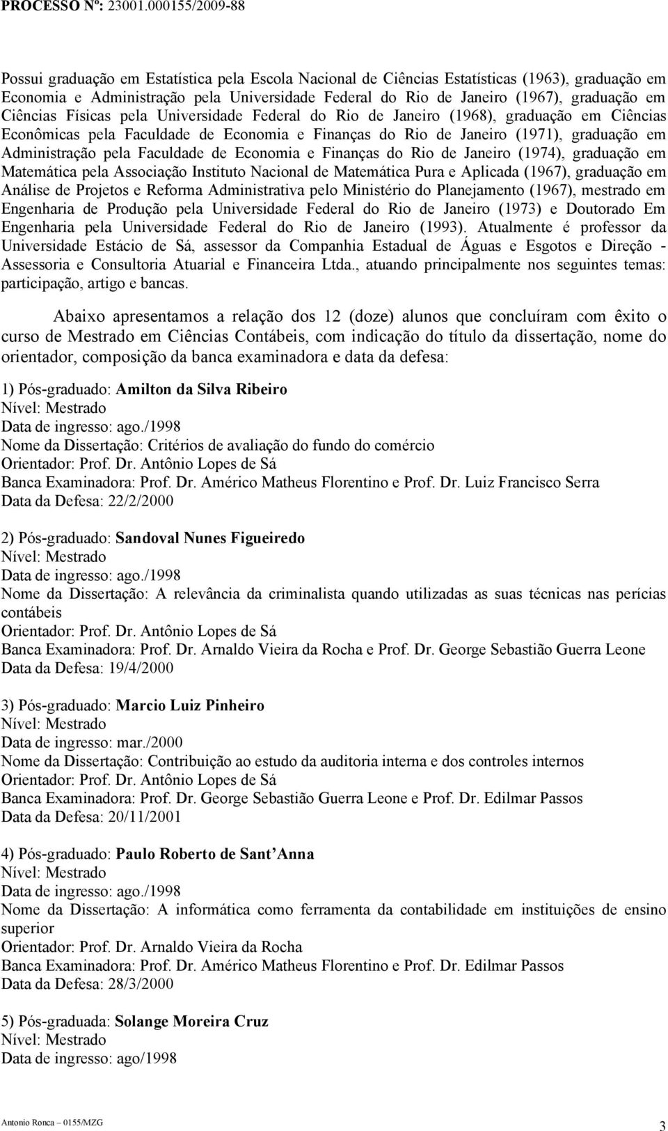 de Economia e Finanças do Rio de Janeiro (1974), graduação em Matemática pela Associação Instituto Nacional de Matemática Pura e Aplicada (1967), graduação em Análise de Projetos e Reforma