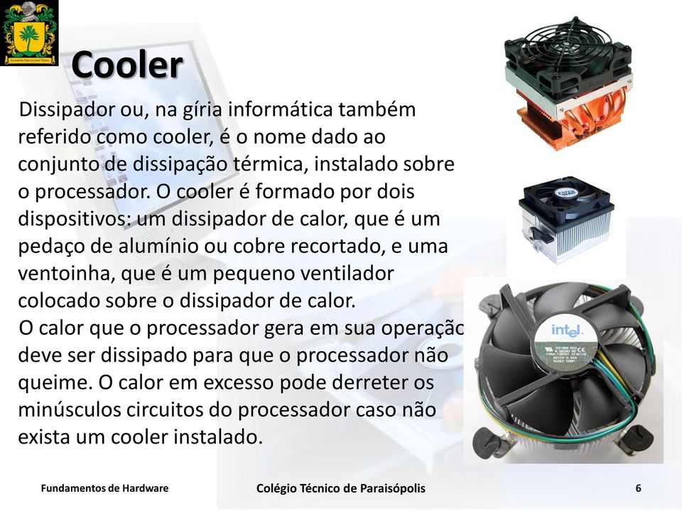 O cooler é formado por dois dispositivos: um dissipador de calor, que é um pedaço de alumínio ou cobre recortado, e uma ventoinha, que é um