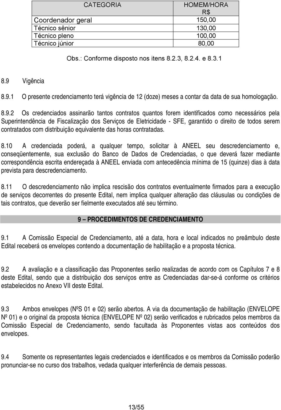 1 O presente credenciament terá vigência de 12 (dze) meses a cntar da data de sua hmlgaçã. 8.9.