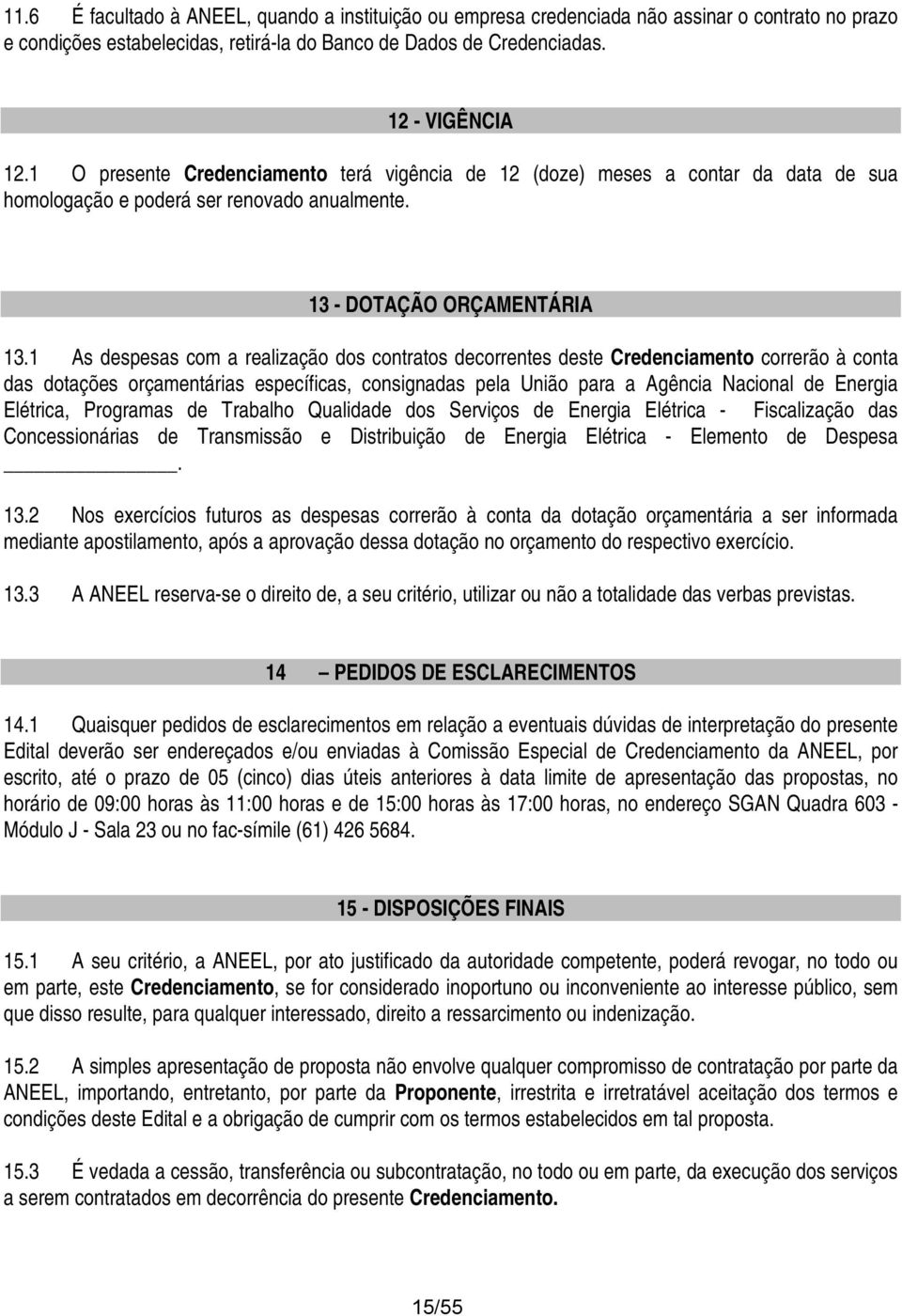 1 As despesas cm a realizaçã ds cntrats decrrentes deste Credenciament crrerã à cnta das dtações rçamentárias específicas, cnsignadas pela Uniã para a Agência Nacinal de Energia Elétrica, Prgramas de