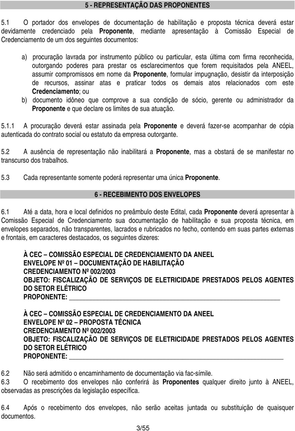 dcuments: a) prcuraçã lavrada pr instrument públic u particular, esta última cm firma recnhecida, utrgand pderes para prestar s esclareciments que frem requisitads pela ANEEL, assumir cmprmisss em