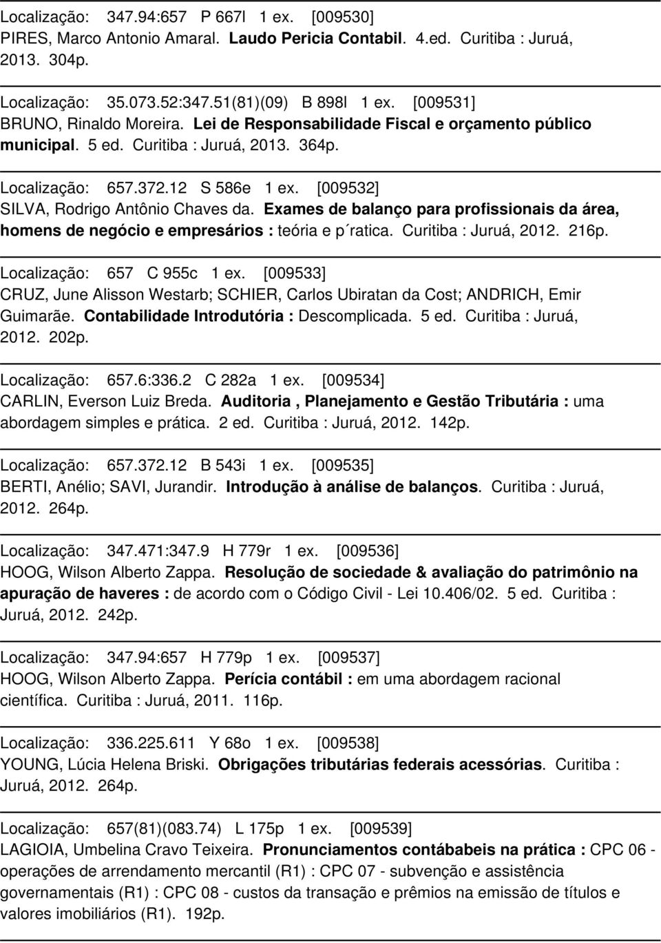 [009532] SILVA, Rodrigo Antônio Chaves da. Exames de balanço para profissionais da área, homens de negócio e empresários : teória e p ratica. Curitiba : Juruá, 2012. 216p.