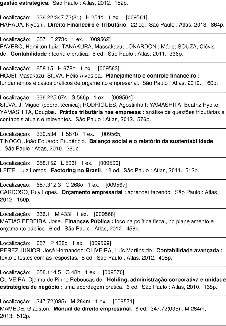 Localização: 658.15 H 678p 1 ex. [009563] HOJEI, Masakazu; SILVA, Hélio Alves da. Planejamento e controle financeiro : fundamentos e casos práticos de orçamento empresarial. São Paulo : Atlas, 2010.