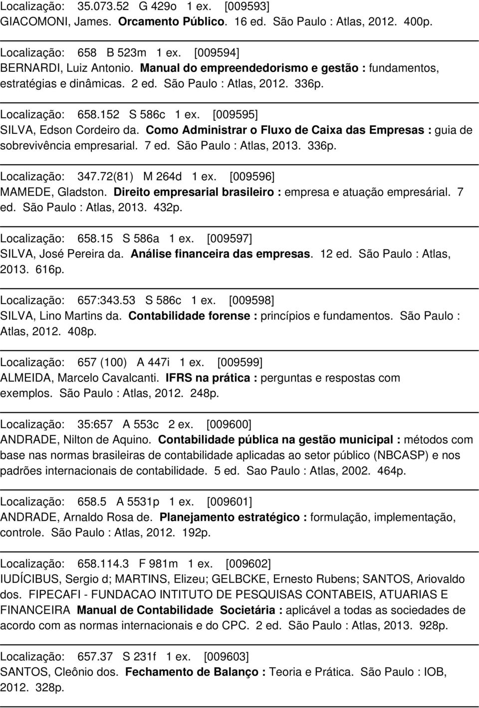 Como Administrar o Fluxo de Caixa das Empresas : guia de sobrevivência empresarial. 7 ed. São Paulo : Atlas, 2013. 336p. Localização: 347.72(81) M 264d 1 ex. [009596] MAMEDE, Gladston.