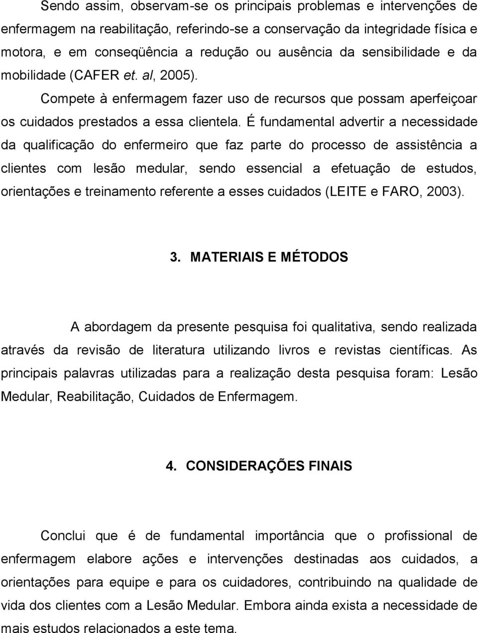 É fundamental advertir a necessidade da qualificação do enfermeiro que faz parte do processo de assistência a clientes com lesão medular, sendo essencial a efetuação de estudos, orientações e