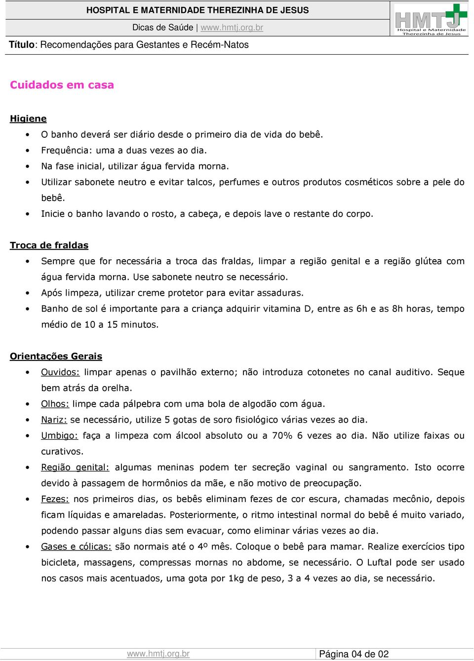 Troca de fraldas Sempre que for necessária a troca das fraldas, limpar a região genital e a região glútea com água fervida morna. Use sabonete neutro se necessário.