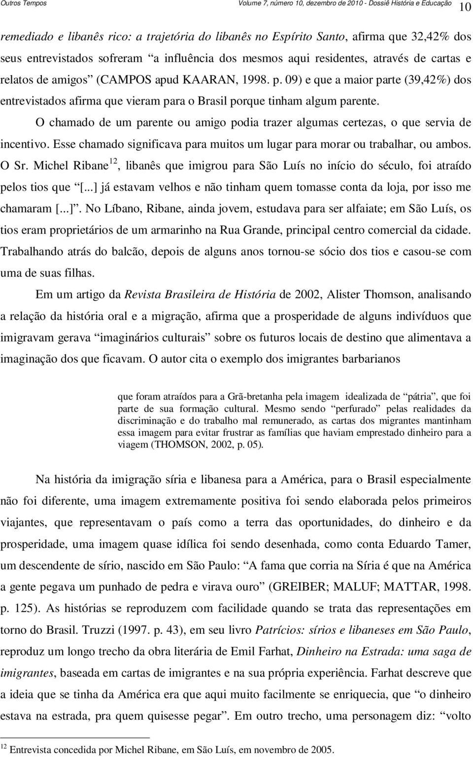 O chamado de um parente ou amigo podia trazer algumas certezas, o que servia de incentivo. Esse chamado significava para muitos um lugar para morar ou trabalhar, ou ambos. O Sr.