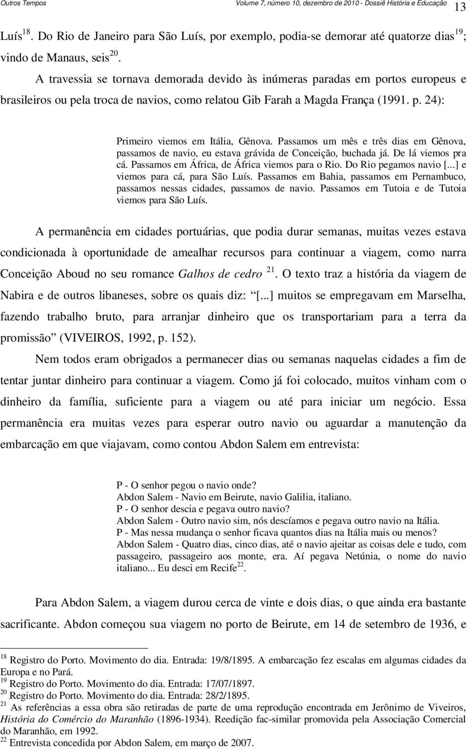 Passamos um mês e três dias em Gênova, passamos de navio, eu estava grávida de Conceição, buchada já. De lá viemos pra cá. Passamos em África, de África viemos para o Rio. Do Rio pegamos navio [.