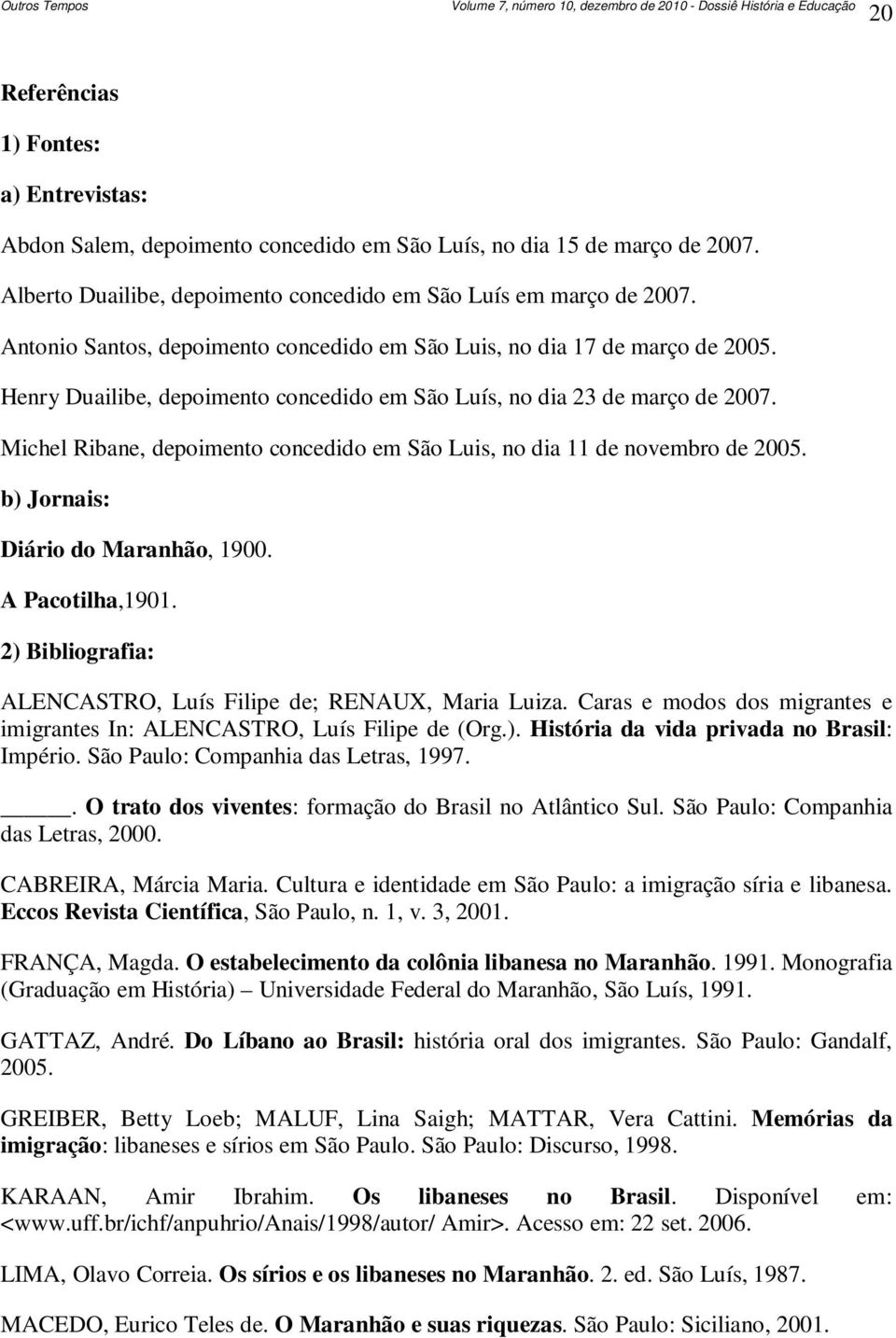 Michel Ribane, depoimento concedido em São Luis, no dia 11 de novembro de 2005. b) Jornais: Diário do Maranhão, 1900. A Pacotilha,1901.