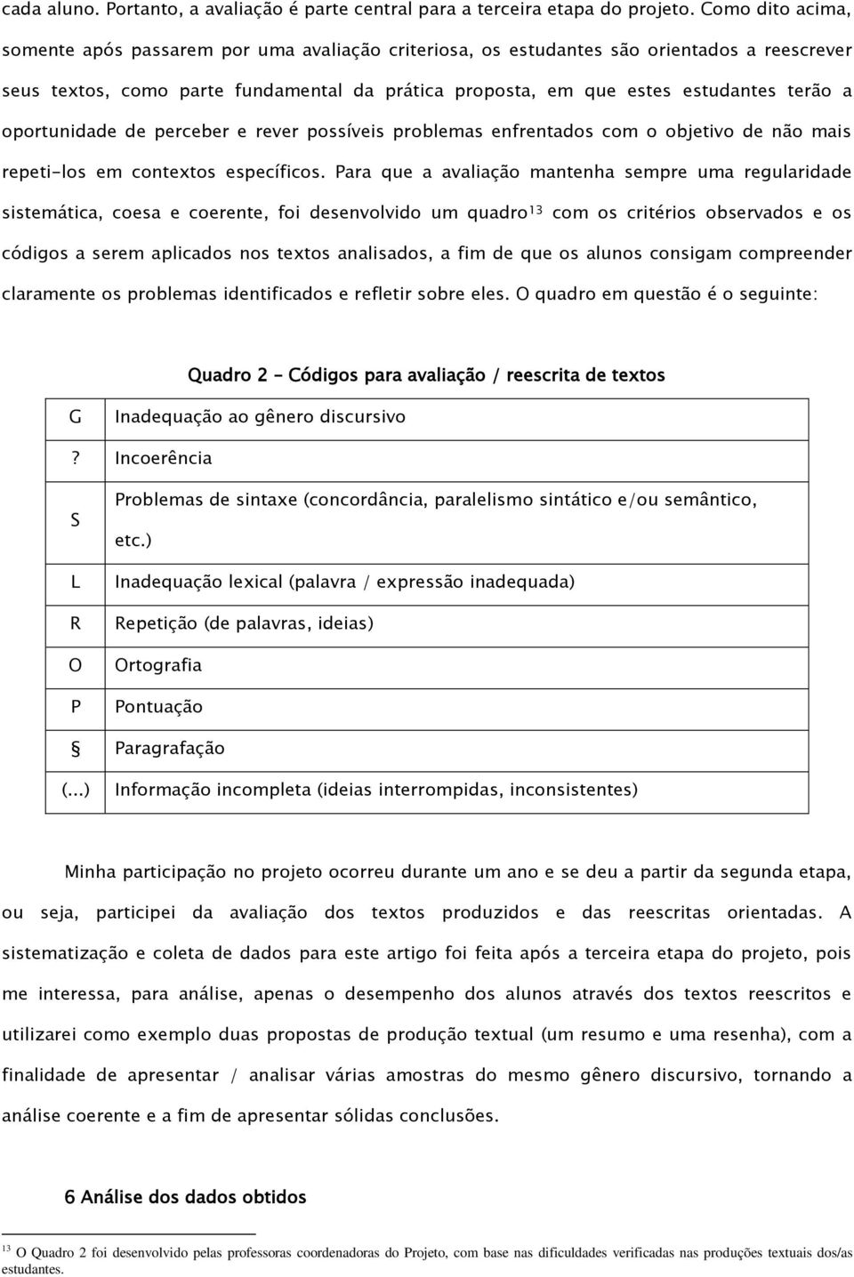 oportunidade de perceber e rever possíveis problemas enfrentados com o objetivo de não mais repeti-los em contextos específicos.