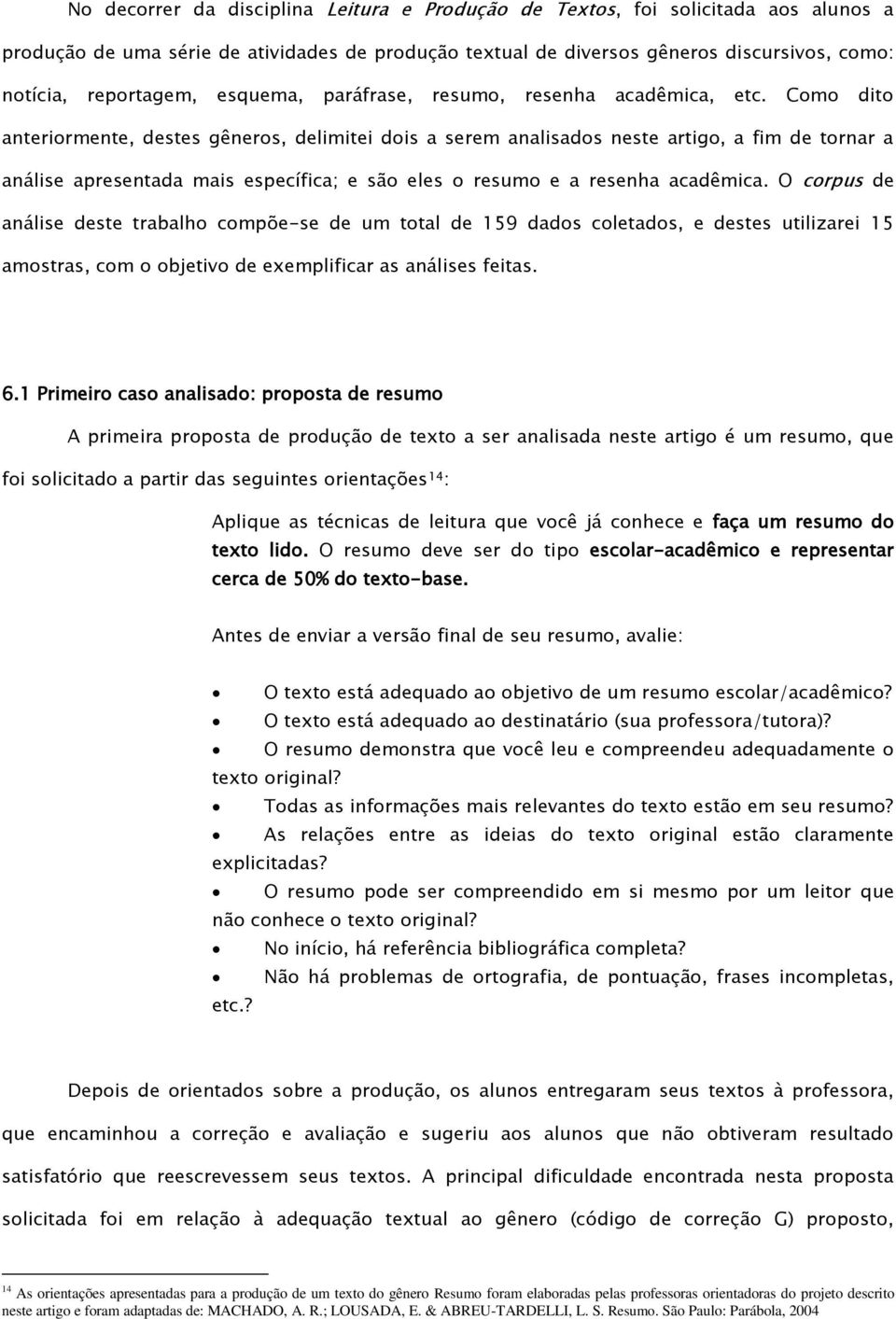 Como dito anteriormente, destes gêneros, delimitei dois a serem analisados neste artigo, a fim de tornar a análise apresentada mais específica; e são eles o resumo e a resenha acadêmica.