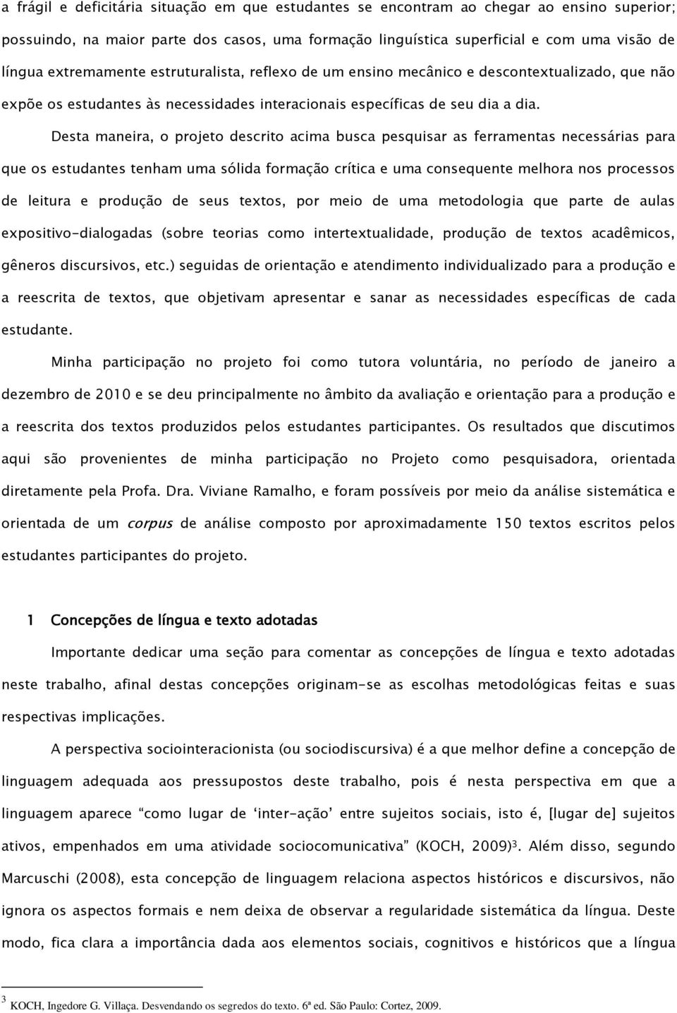 Desta maneira, o projeto descrito acima busca pesquisar as ferramentas necessárias para que os estudantes tenham uma sólida formação crítica e uma consequente melhora nos processos de leitura e