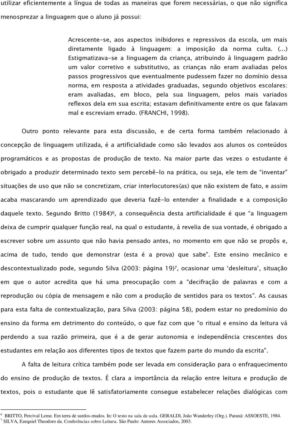 ..) Estigmatizava-se a linguagem da criança, atribuindo à linguagem padrão um valor corretivo e substitutivo, as crianças não eram avaliadas pelos passos progressivos que eventualmente pudessem fazer