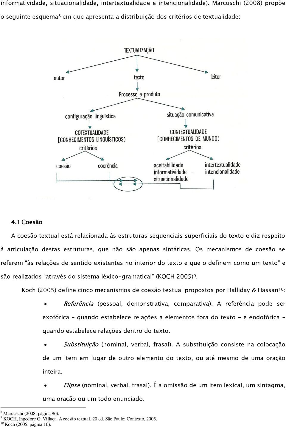 Os mecanismos de coesão se referem às relações de sentido existentes no interior do texto e que o definem como um texto e são realizados através do sistema léxico-gramatical (KOCH 2005) 9.