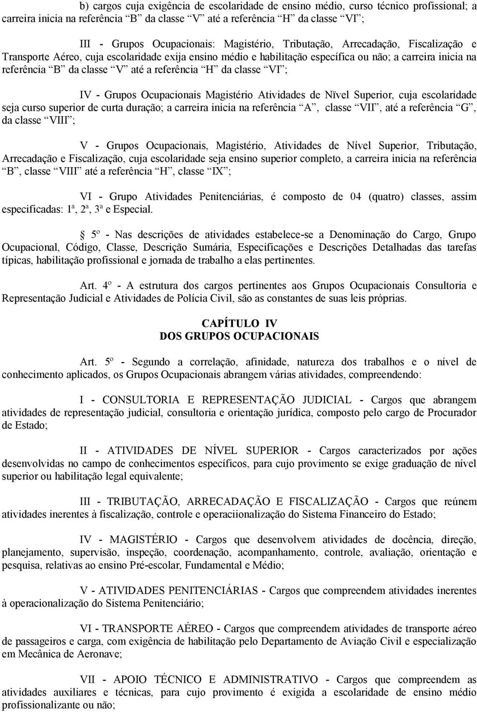 Mgistério Atividdes de Nïvel Superior, cuj escolridde sej curso superior de curt durção; crreir inici n referênci A, clsse VII, té referênci G, d clsse VIII ; V - Grupos Ocupcionis, Mgistério,