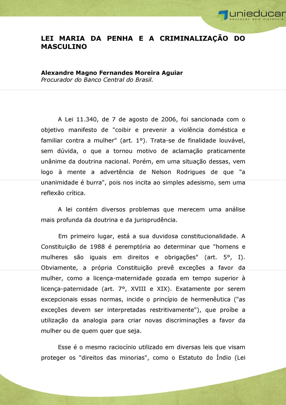 Trata-se de finalidade louvável, sem dúvida, o que a tornou motivo de aclamação praticamente unânime da doutrina nacional.