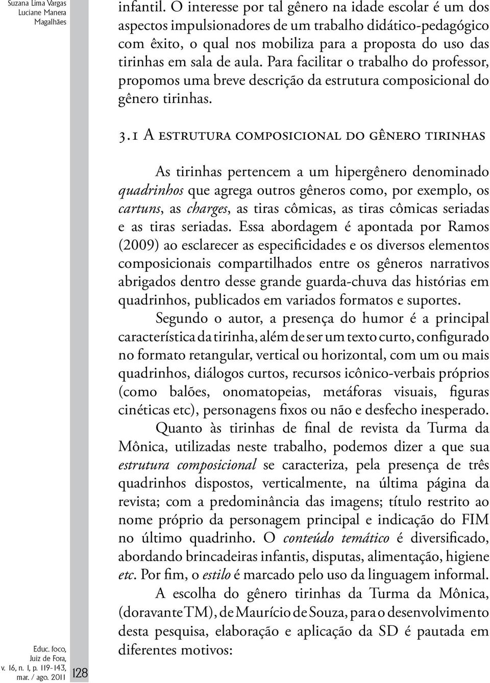 Para facilitar o trabalho do professor, propomos uma breve descrição da estrutura composicional do gênero tirinhas. 3.