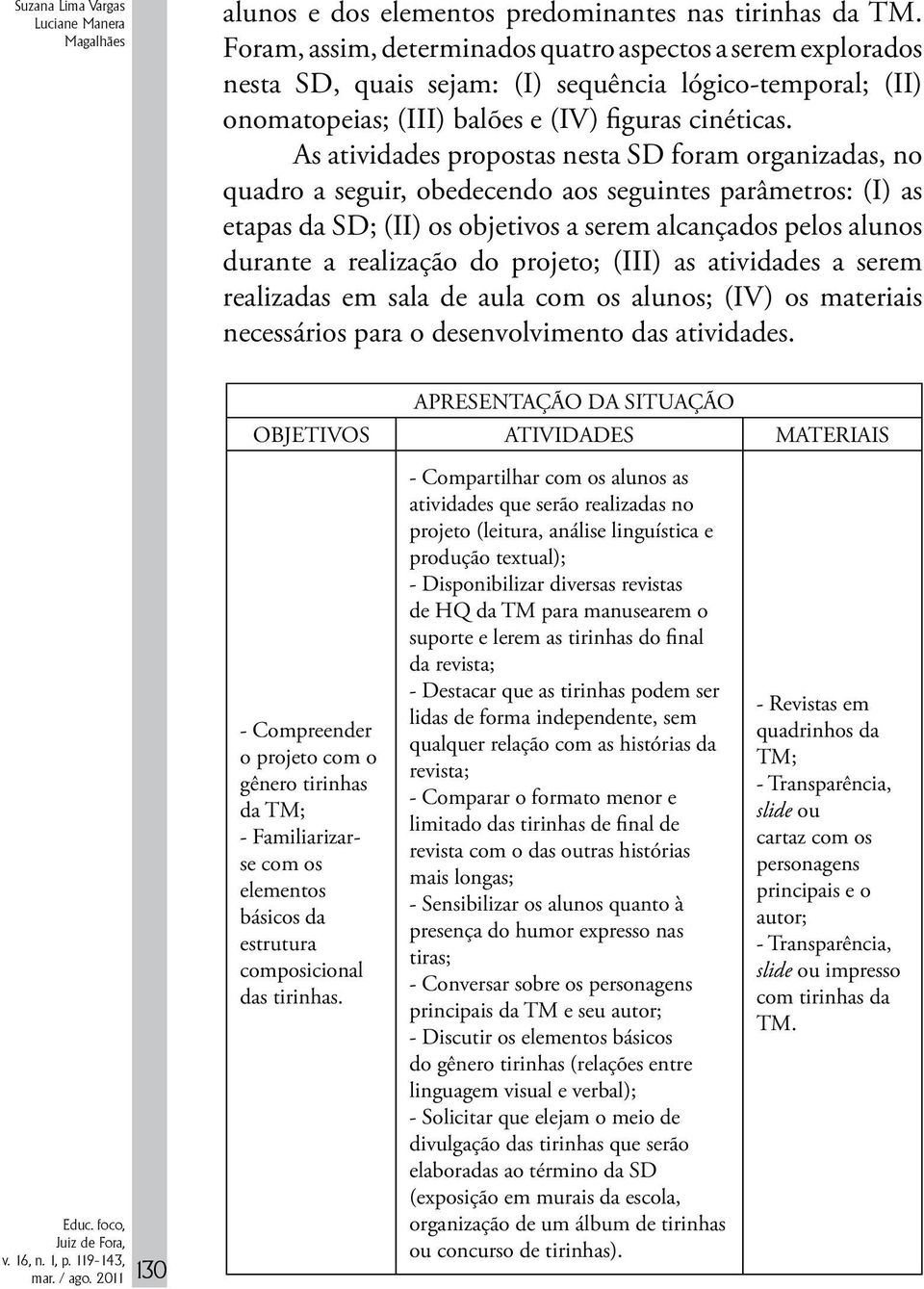 As atividades propostas nesta SD foram organizadas, no quadro a seguir, obedecendo aos seguintes parâmetros: (I) as etapas da SD; (II) os objetivos a serem alcançados pelos alunos durante a