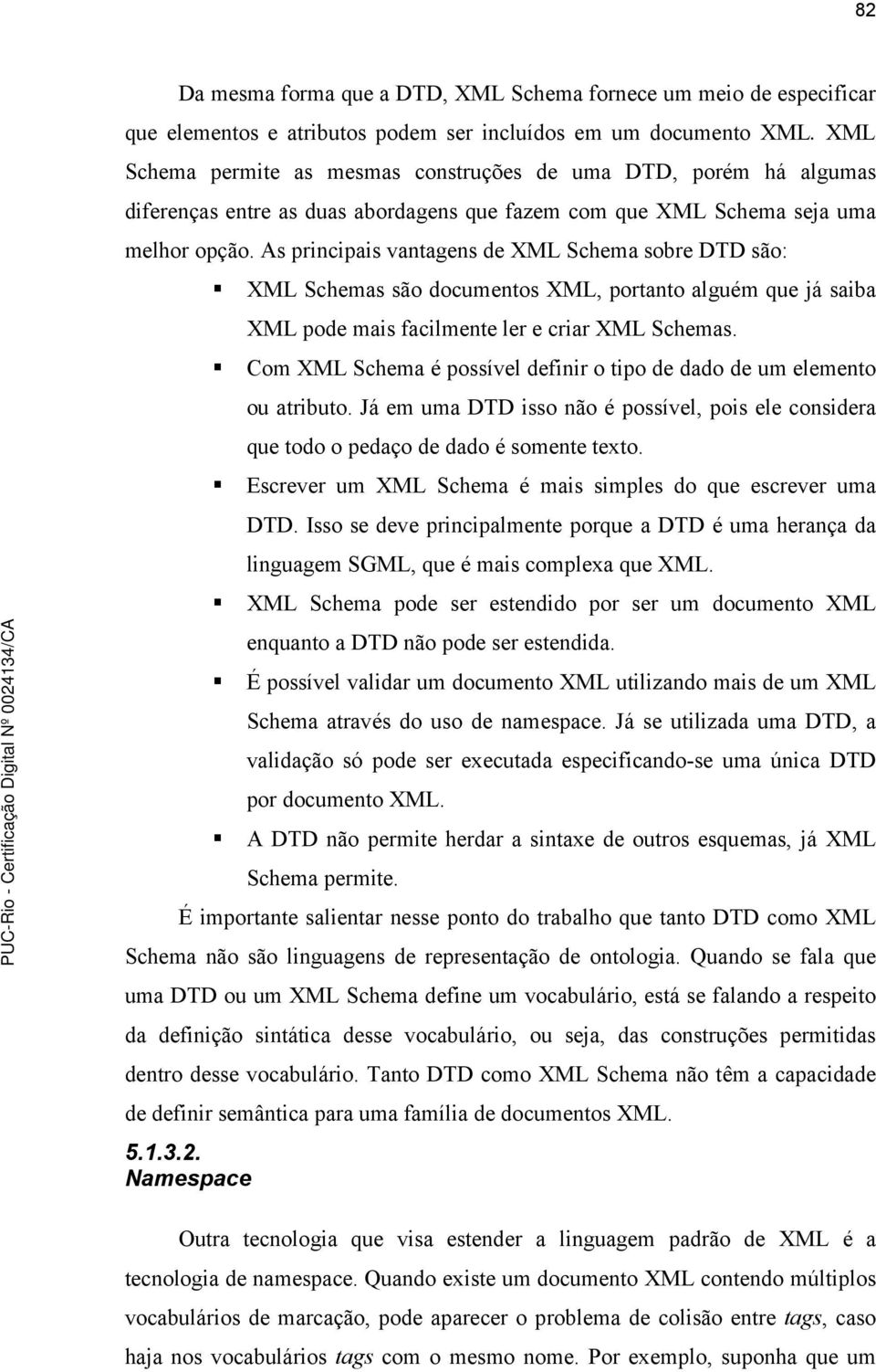 As principais vantagens de XML Schema sobre DTD são: XML Schemas são documentos XML, portanto alguém que já saiba XML pode mais facilmente ler e criar XML Schemas.