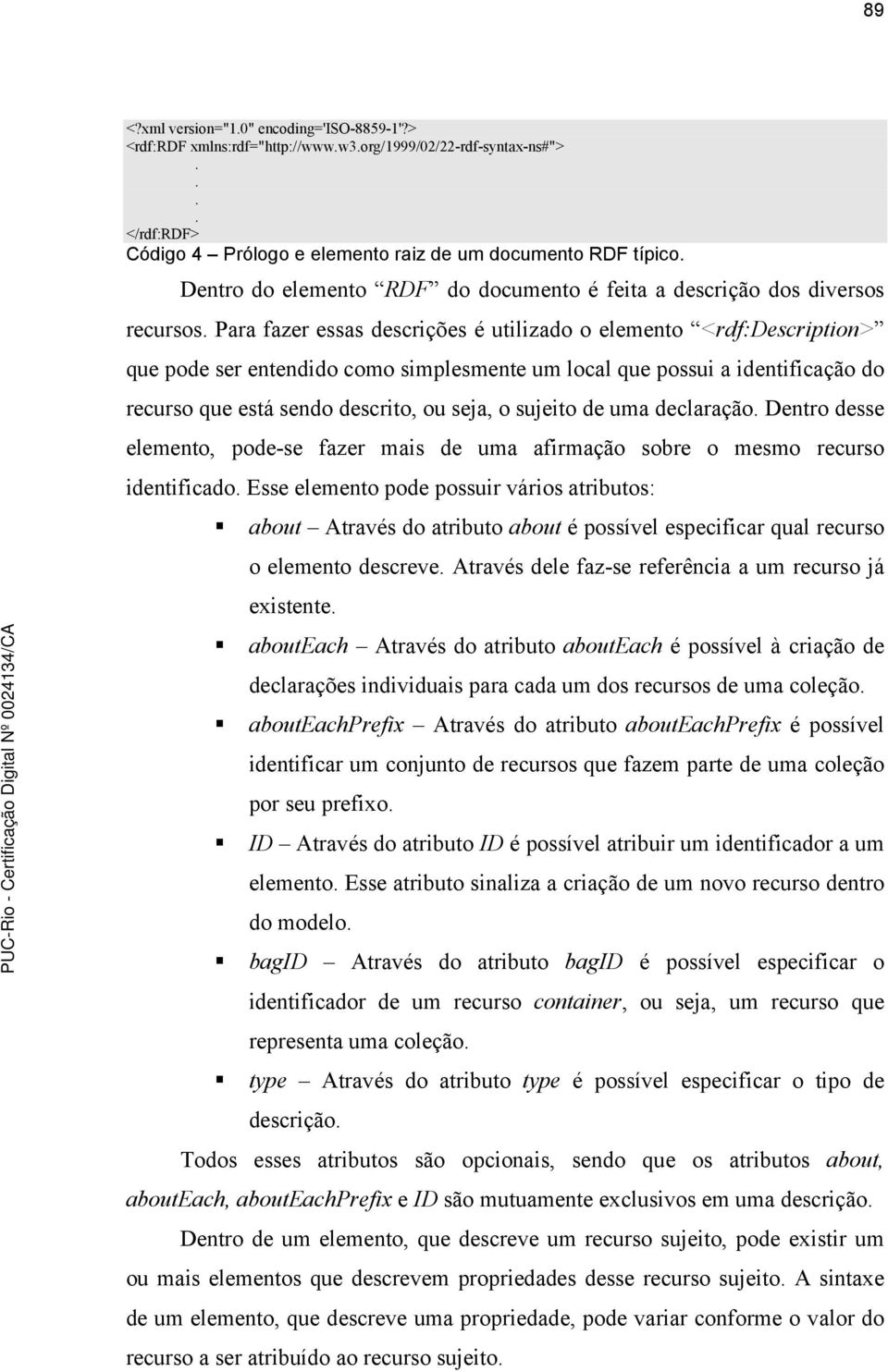 Para fazer essas descrições é utilizado o elemento <rdf:description> que pode ser entendido como simplesmente um local que possui a identificação do recurso que está sendo descrito, ou seja, o