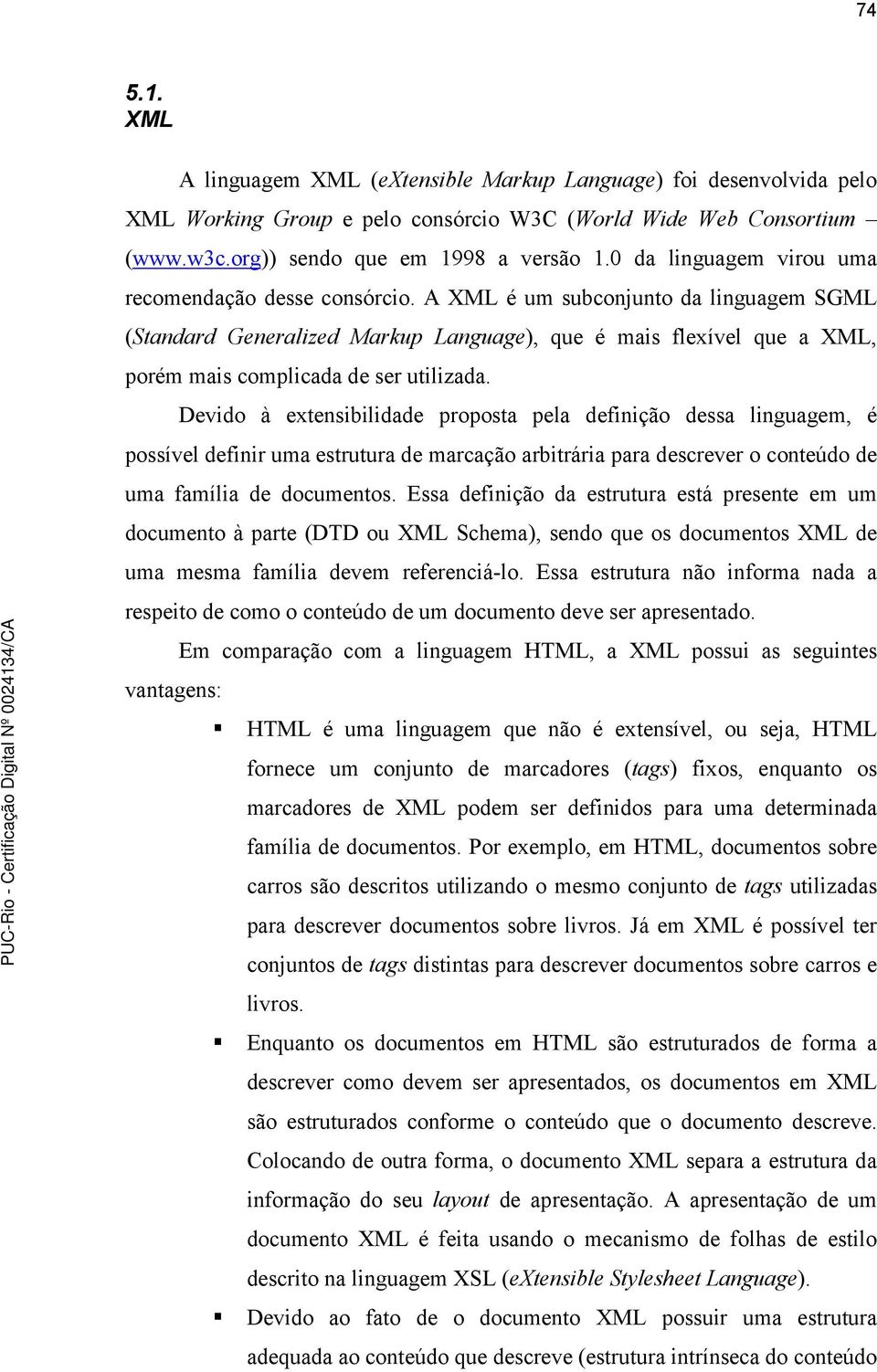 A XML é um subconjunto da linguagem SGML (Standard Generalized Markup Language), que é mais flexível que a XML, porém mais complicada de ser utilizada.