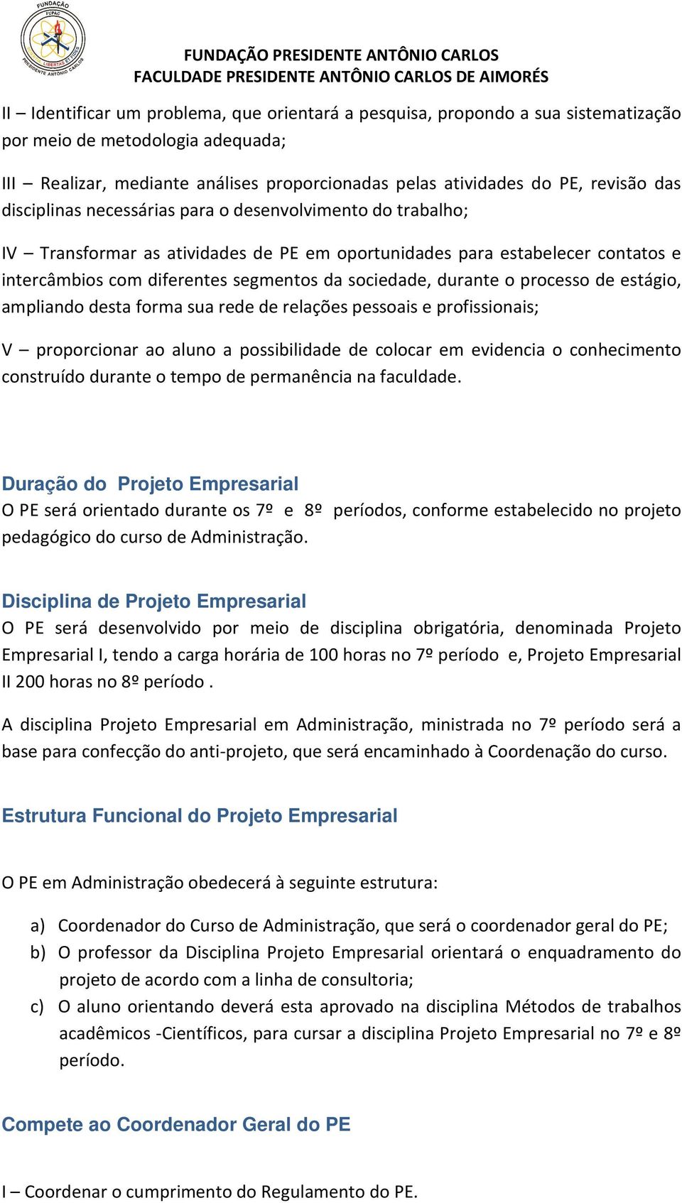 durante o processo de estágio, ampliando desta forma sua rede de relações pessoais e profissionais; V proporcionar ao aluno a possibilidade de colocar em evidencia o conhecimento construído durante o