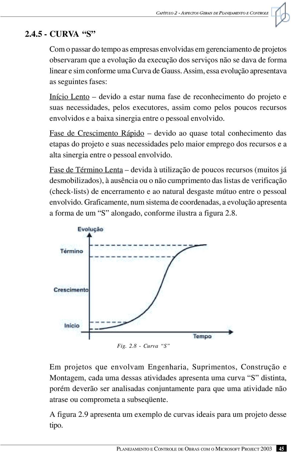 Assim, essa evolução apresentava as seguintes fases: Início Lento devido a estar numa fase de reconhecimento do projeto e suas necessidades, pelos executores, assim como pelos poucos recursos