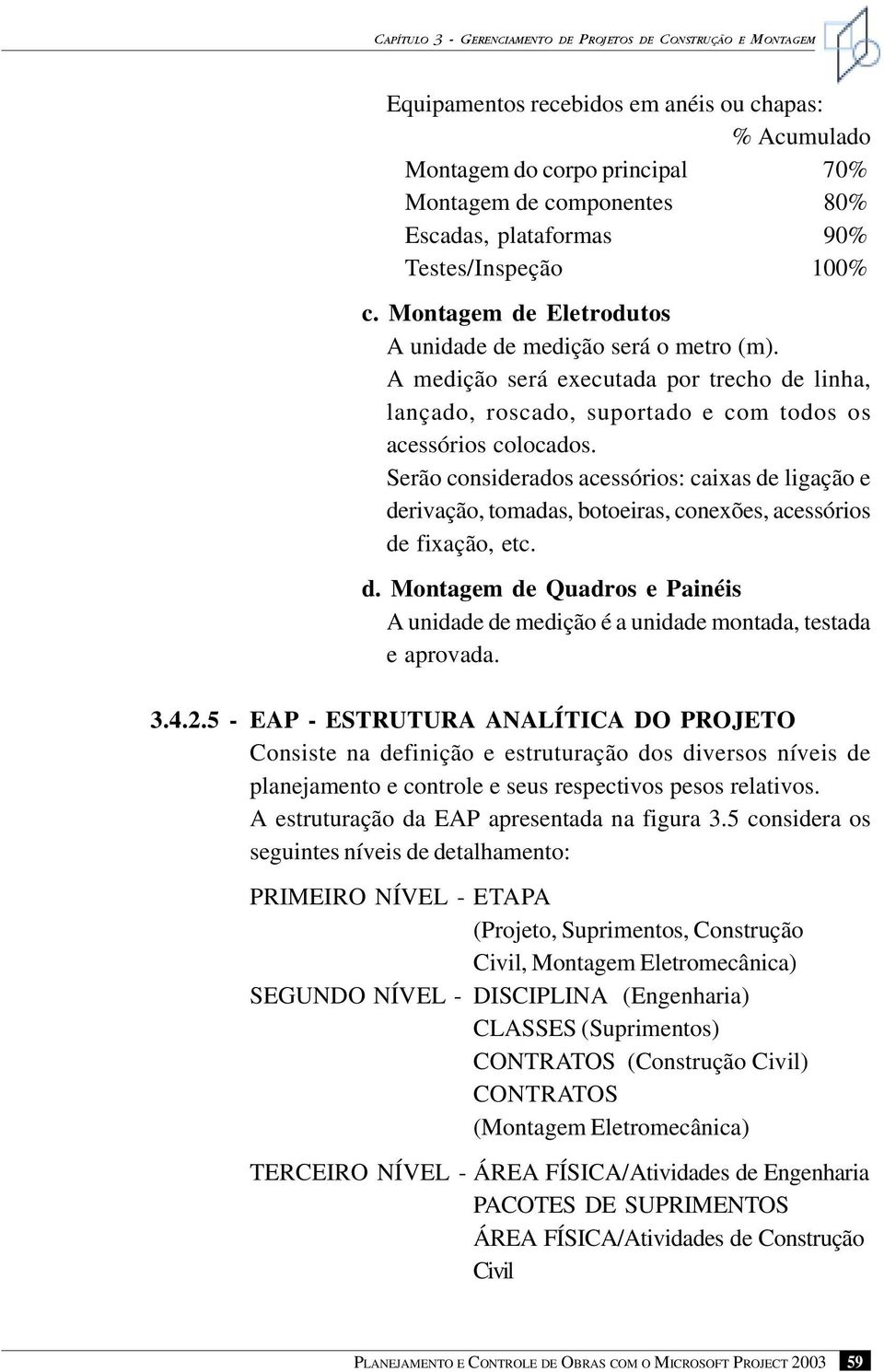 A medição será executada por trecho de linha, lançado, roscado, suportado e com todos os acessórios colocados.