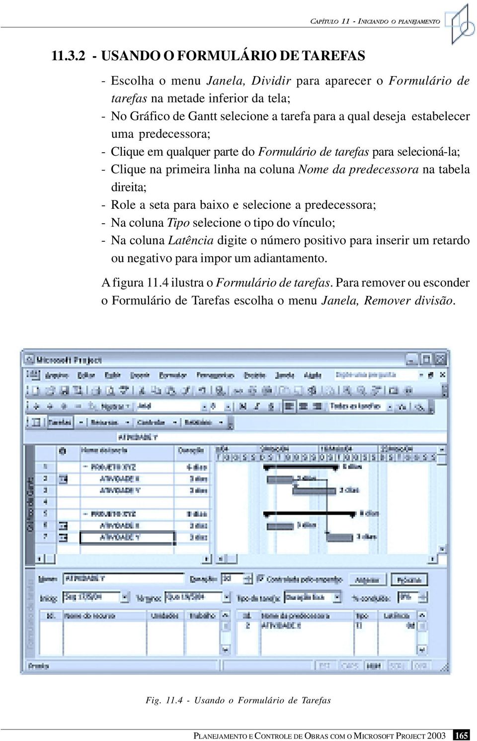 estabelecer uma predecessora; - Clique em qualquer parte do Formulário de tarefas para selecioná-la; - Clique na primeira linha na coluna Nome da predecessora na tabela direita; - Role a seta para