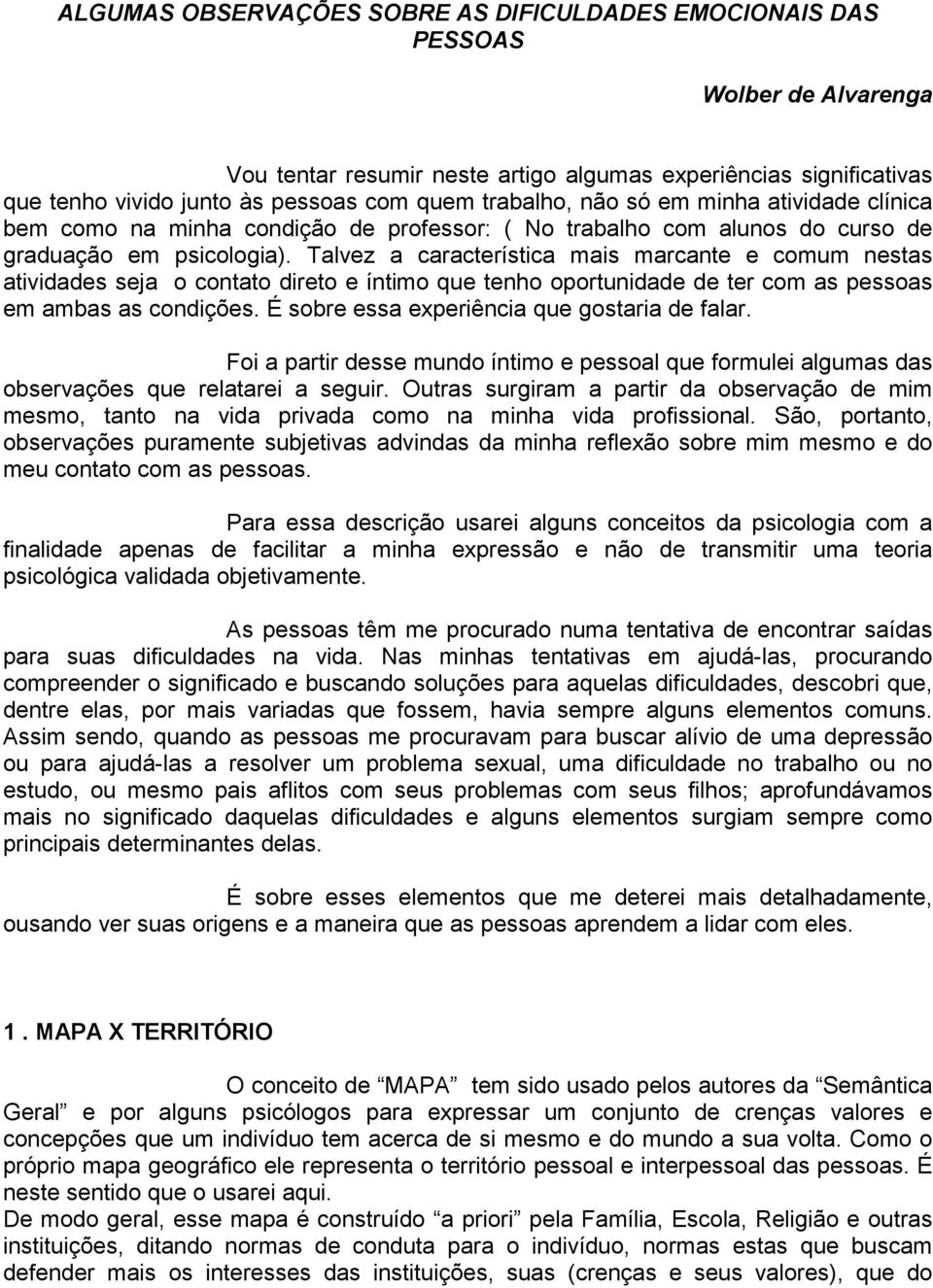 Talvez a característica mais marcante e comum nestas atividades seja o contato direto e íntimo que tenho oportunidade de ter com as pessoas em ambas as condições.