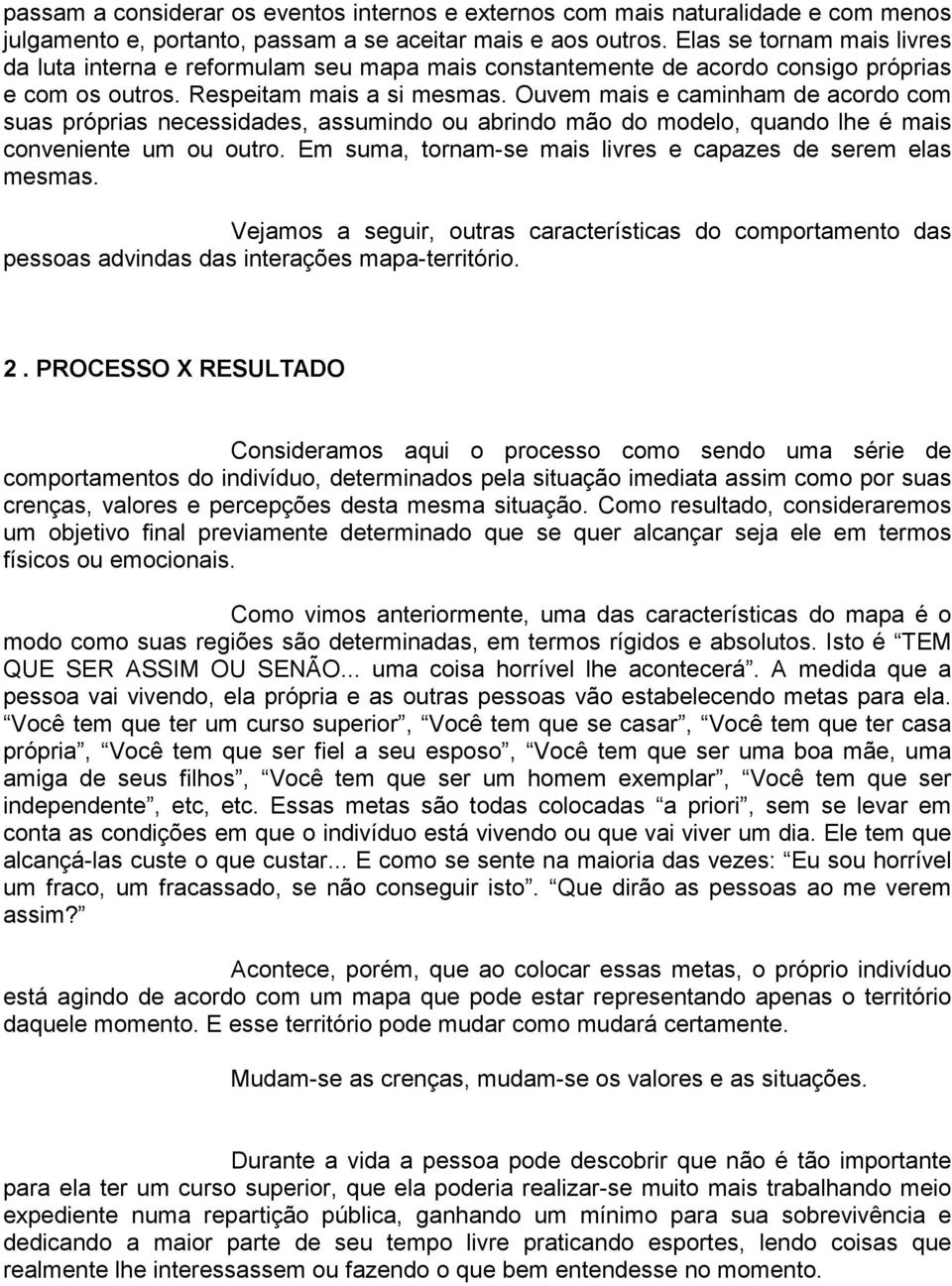 Ouvem mais e caminham de acordo com suas próprias necessidades, assumindo ou abrindo mão do modelo, quando lhe é mais conveniente um ou outro.